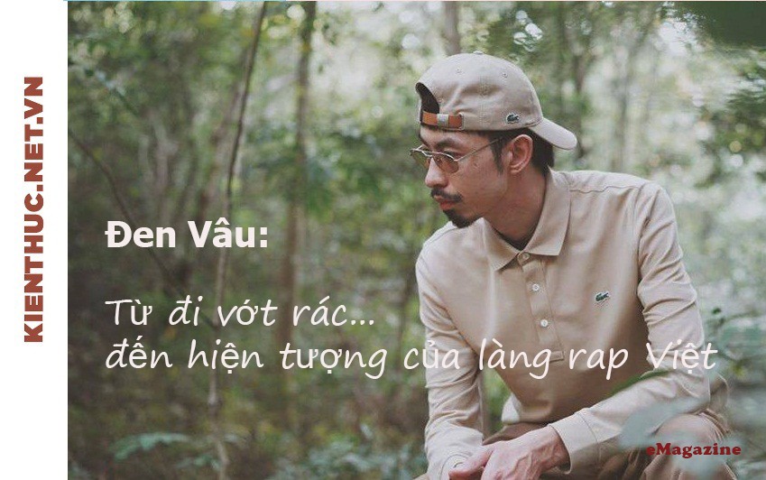 e-Magazine Đen Vâu: Từ đi vớt rác đến hiện tượng của làng rap Việt